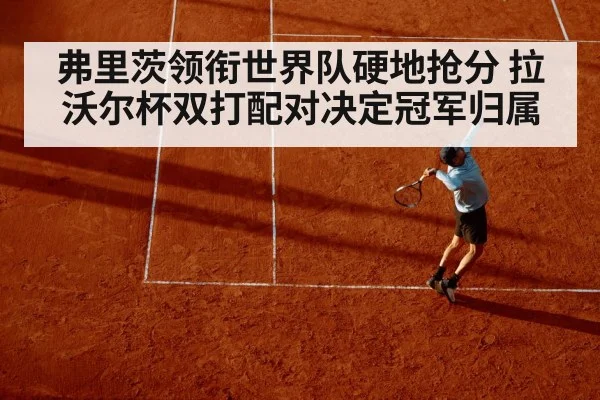 弗里茨领衔世界队硬地抢分 拉沃尔杯双打配对决定冠军归属
