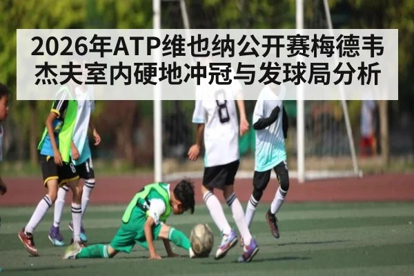 2026年ATP维也纳公开赛梅德韦杰夫室内硬地冲冠与发球局分析