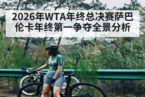 2026年WTA年终总决赛萨巴伦卡年终第一争夺全景分析