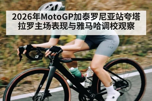 2026年MotoGP加泰罗尼亚站夸塔拉罗主场表现与雅马哈调校观察