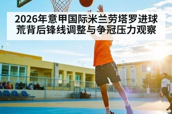 2026年意甲国际米兰劳塔罗进球荒背后锋线调整与争冠压力观察